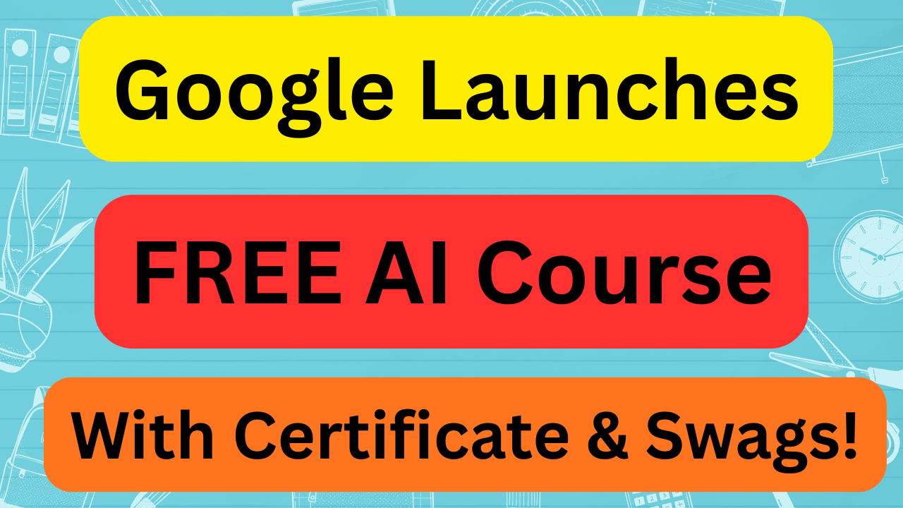 Google Launches FREE AI Course With Certificate and Swags