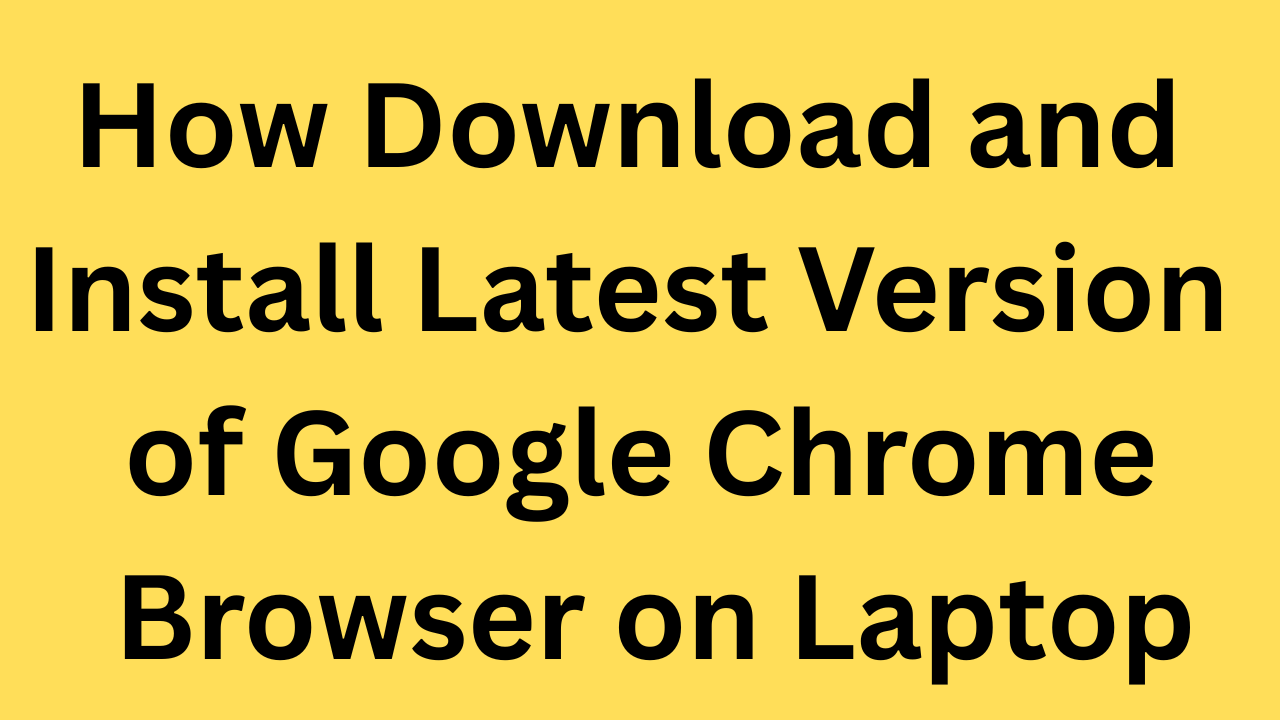 How download and install latest version of Google Chrome Browser on laptop
