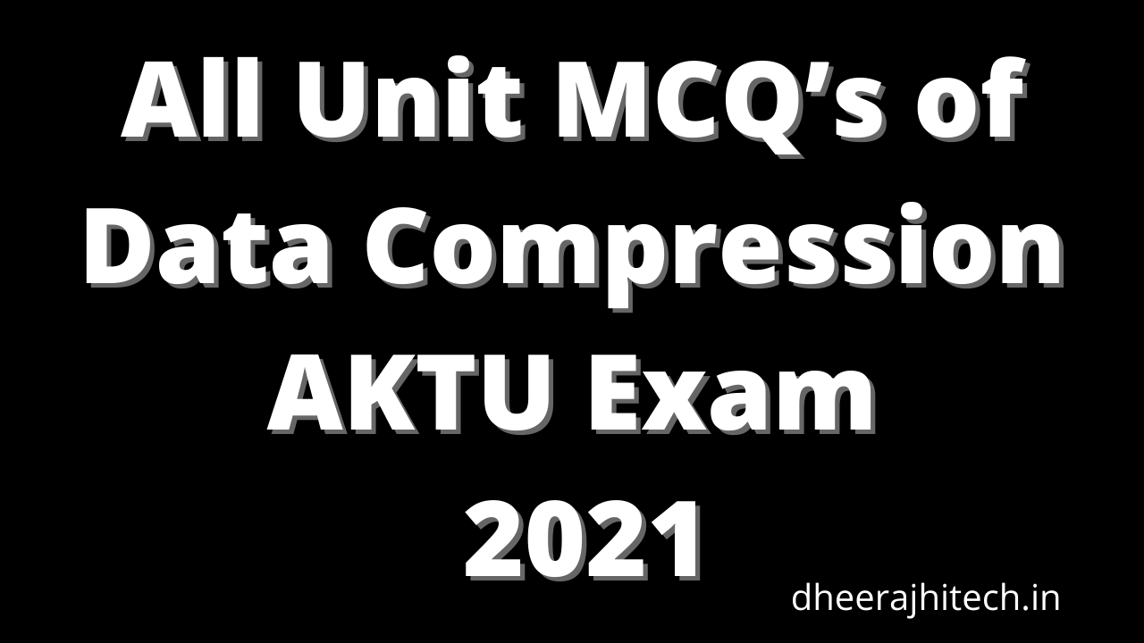 Read more about the article All Unit MCQ’s of Data Compression AKTU Exam 2022